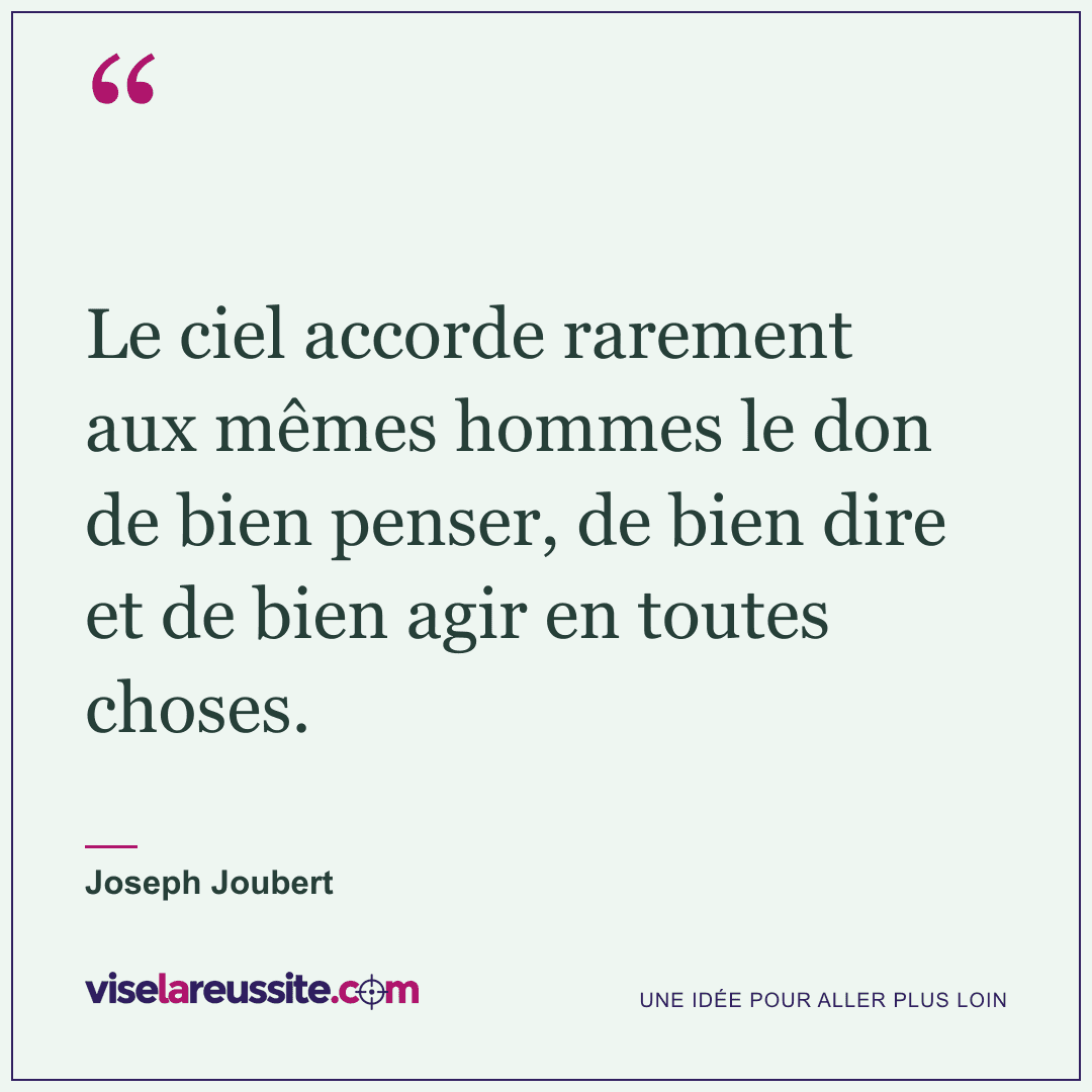 « Le ciel accorde rarement aux mêmes hommes le don de bien penser, de bien dire et de bien agir en toutes choses. » — Joseph Joubert — Vise la Réussite