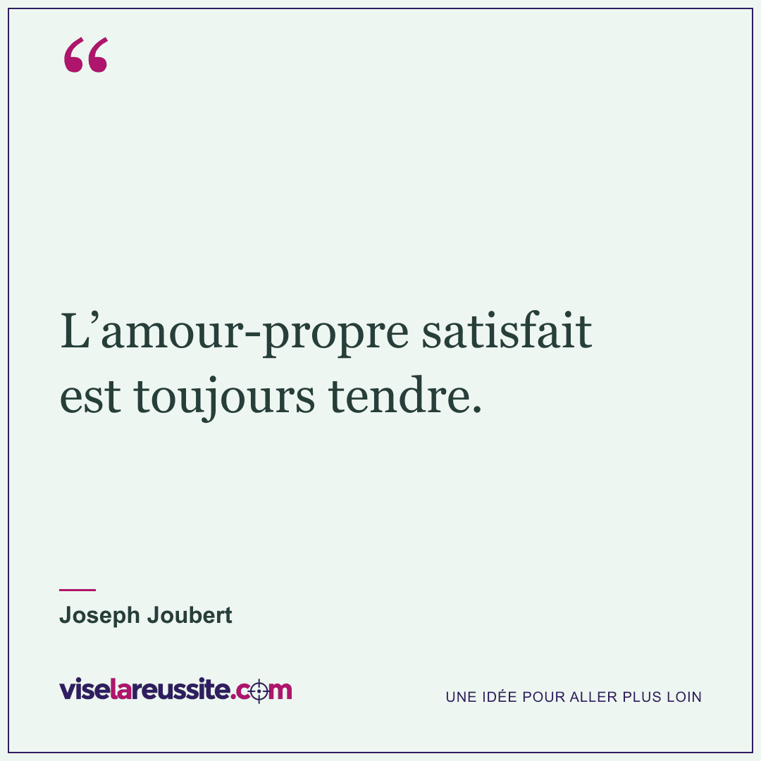 « L’amour-propre satisfait est toujours tendre. » — Joseph Joubert — Vise la Réussite