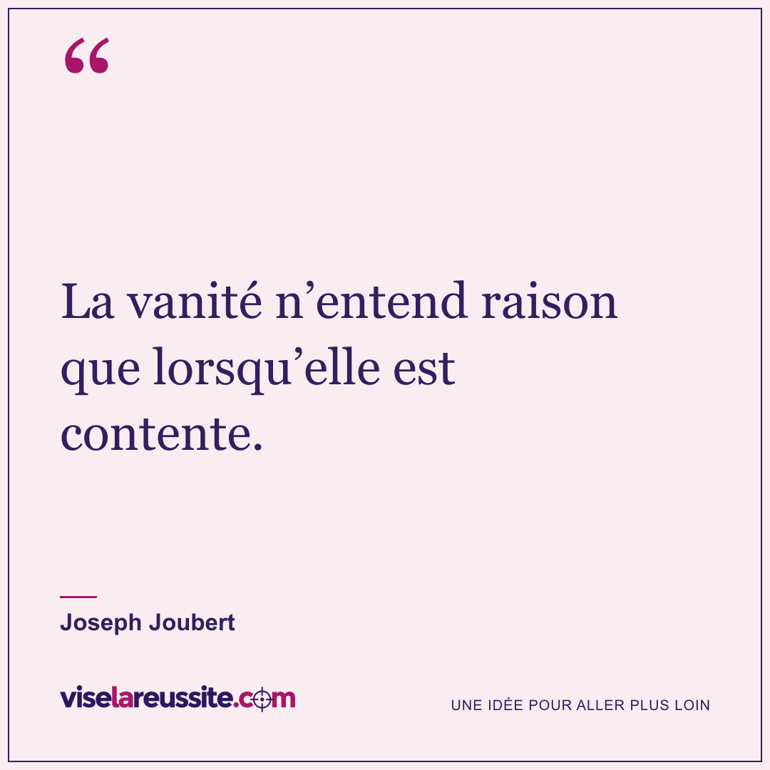 « La vanité n’entend raison que lorsqu’elle est contente. » — Joseph Joubert — Vise la Réussite