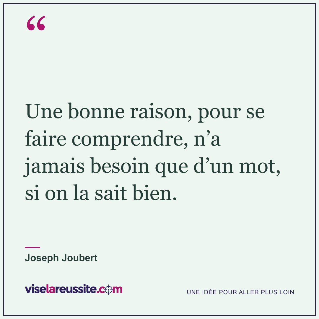 « Une bonne raison, pour se faire comprendre, n’a jamais besoin que d’un mot, si on la sait bien. » — Joseph Joubert — Vise la Réussite