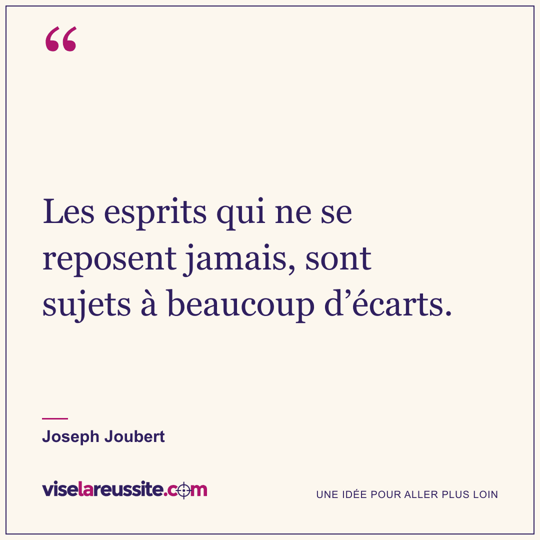 « Les esprits qui ne se reposent jamais, sont sujets à beaucoup d’écarts. » — Joseph Joubert — Vise la Réussite
