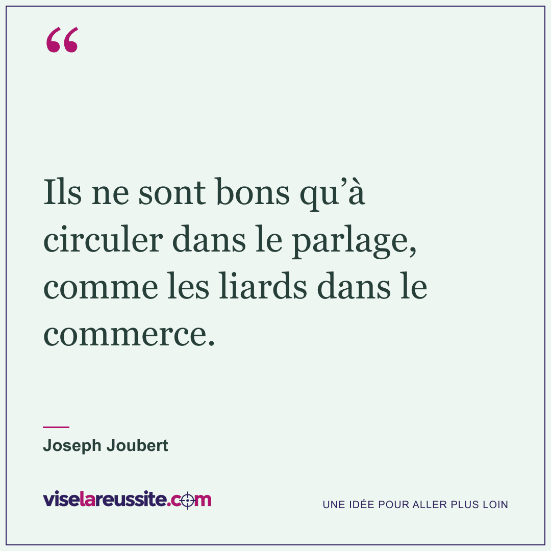 « Ils ne sont bons qu’à circuler dans le parlage, comme les liards dans le commerce. » — Joseph Joubert — Vise la Réussite