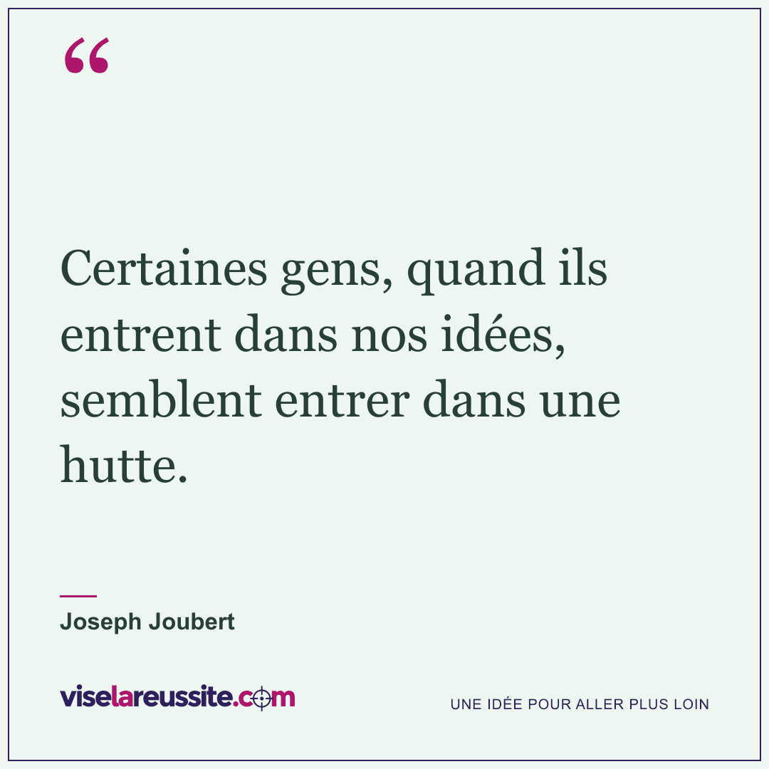 « Certaines gens, quand ils entrent dans nos idées, semblent entrer dans une hutte. » — Joseph Joubert — Vise la Réussite