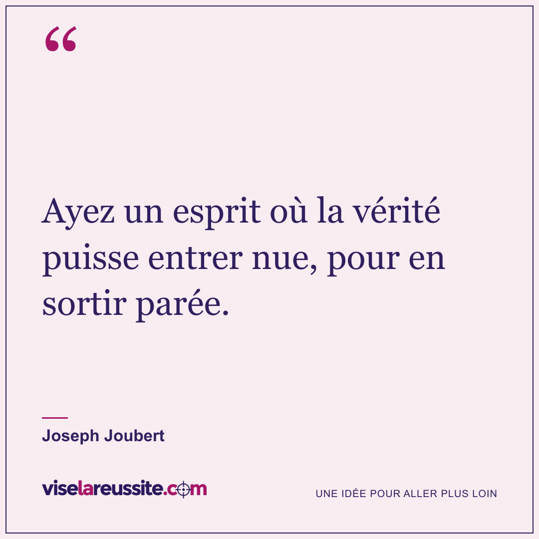 « Ayez un esprit où la vérité puisse entrer nue, pour en sortir parée. » — Joseph Joubert — Vise la Réussite