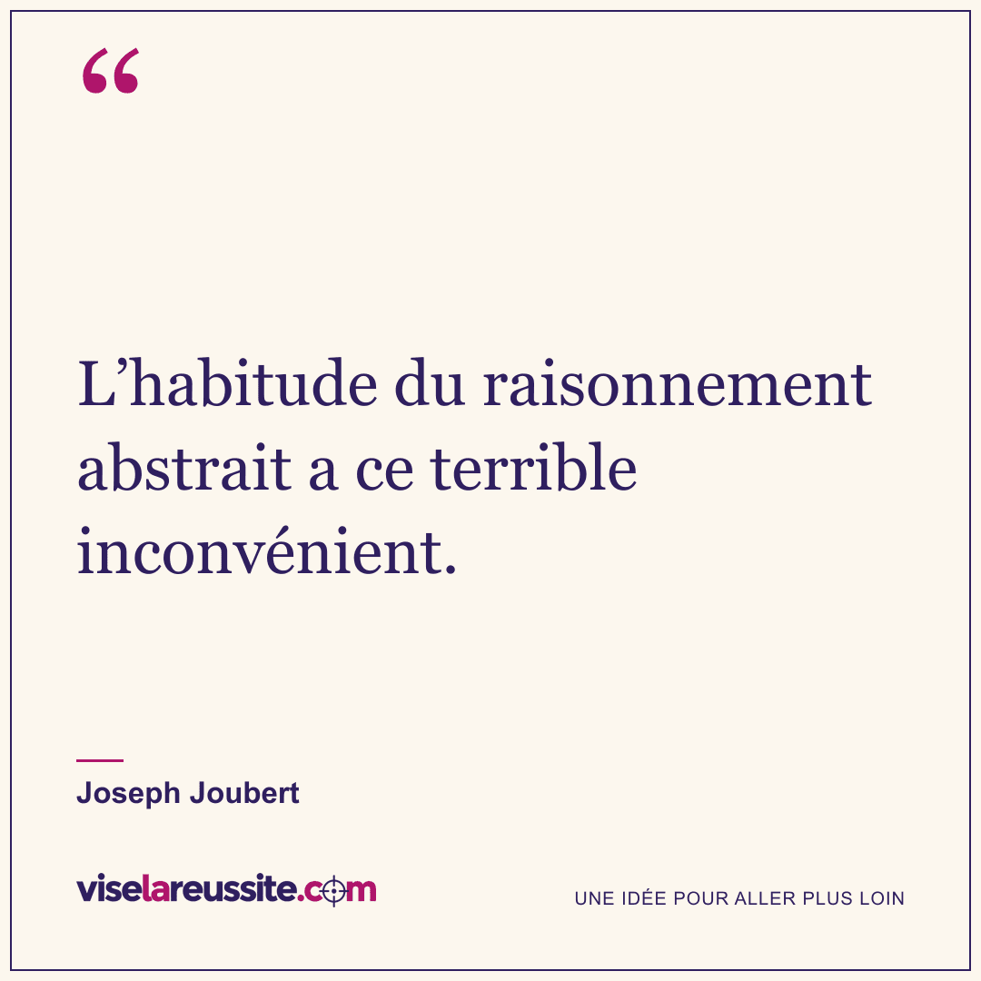 « L’habitude du raisonnement abstrait a ce terrible inconvénient. » — Joseph Joubert — Vise la Réussite