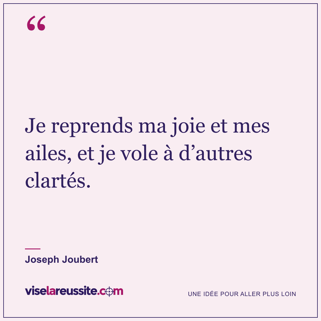 « Je reprends ma joie et mes ailes, et je vole à d’autres clartés. » — Joseph Joubert — Vise la Réussite