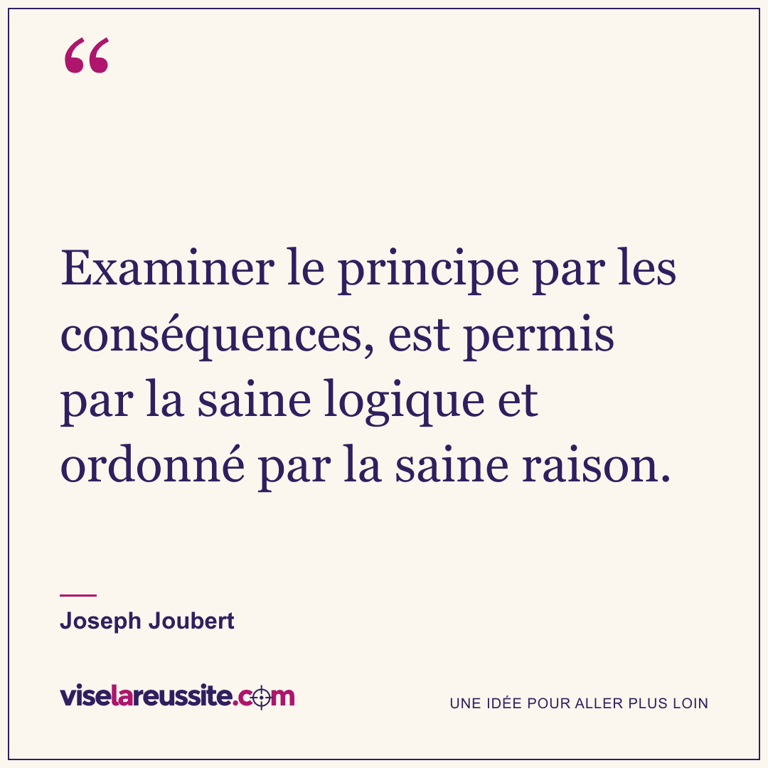 « Examiner le principe par les conséquences, est permis par la saine logique et ordonné par la saine raison. » — Joseph Joubert — Vise la Réussite