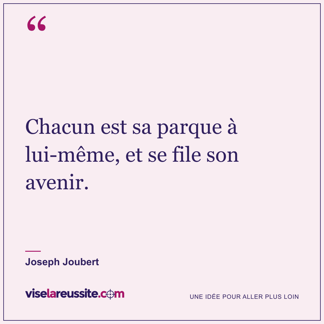 « Chacun est sa parque à lui-même, et se file son avenir. » — Joseph Joubert — Vise la Réussite
