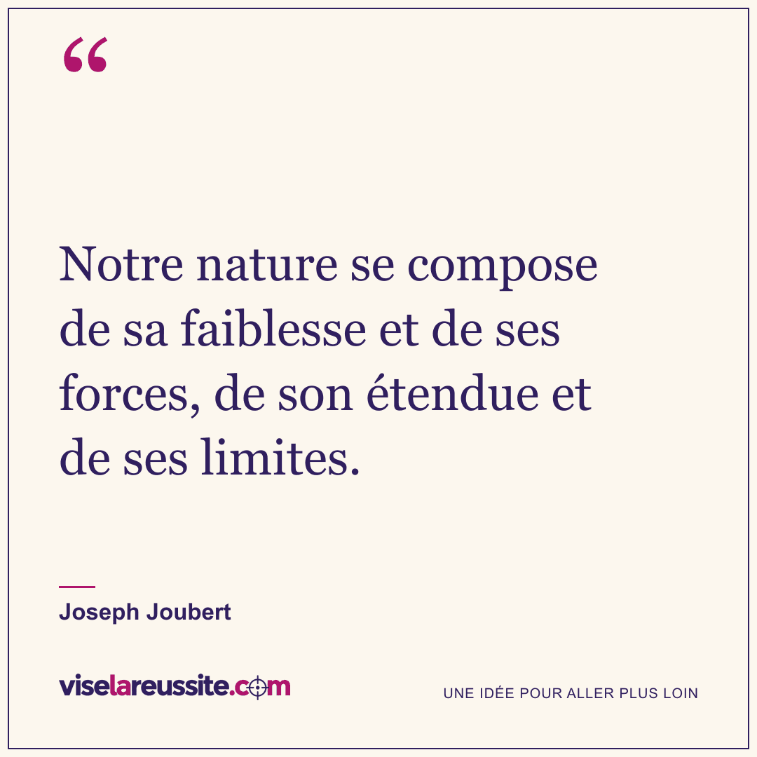 « Notre nature se compose de sa faiblesse et de ses forces, de son étendue et de ses limites. » — Joseph Joubert — Vise la Réussite