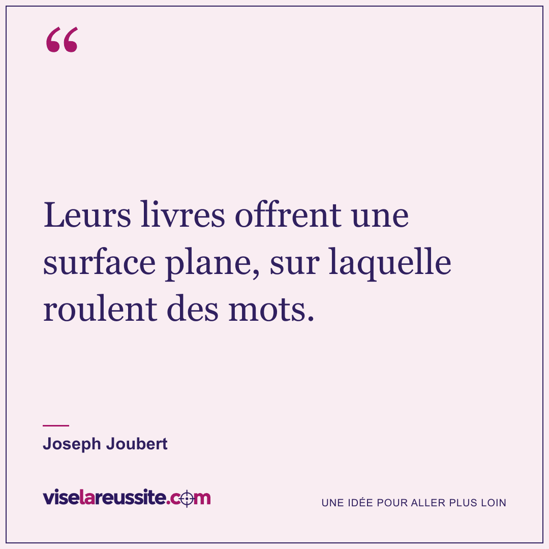 « Leurs livres offrent une surface plane, sur laquelle roulent des mots. » — Joseph Joubert — Vise la Réussite