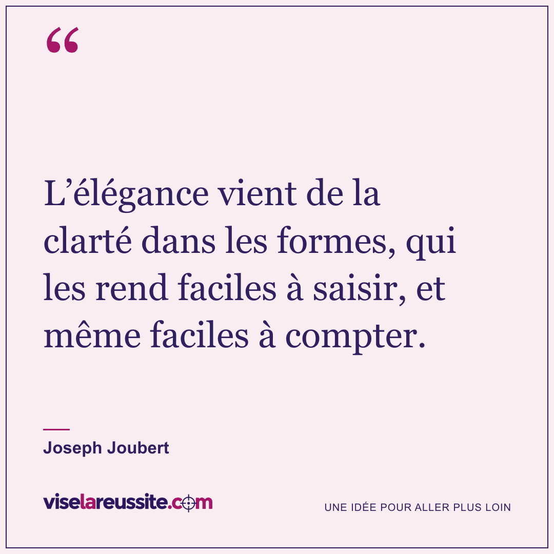 « L’élégance vient de la clarté dans les formes, qui les rend faciles à saisir, et même faciles à compter. » — Joseph Joubert — Vise la Réussite