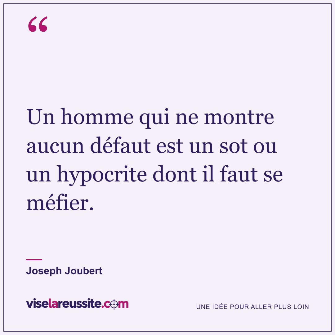 « Un homme qui ne montre aucun défaut est un sot ou un hypocrite dont il faut se méfier. » — Joseph Joubert — Vise la Réussite