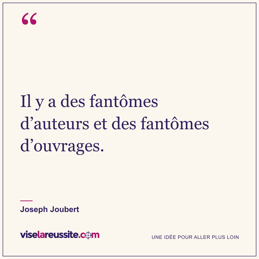 « Il y a des fantômes d’auteurs et des fantômes d’ouvrages. » — Joseph Joubert — Vise la Réussite