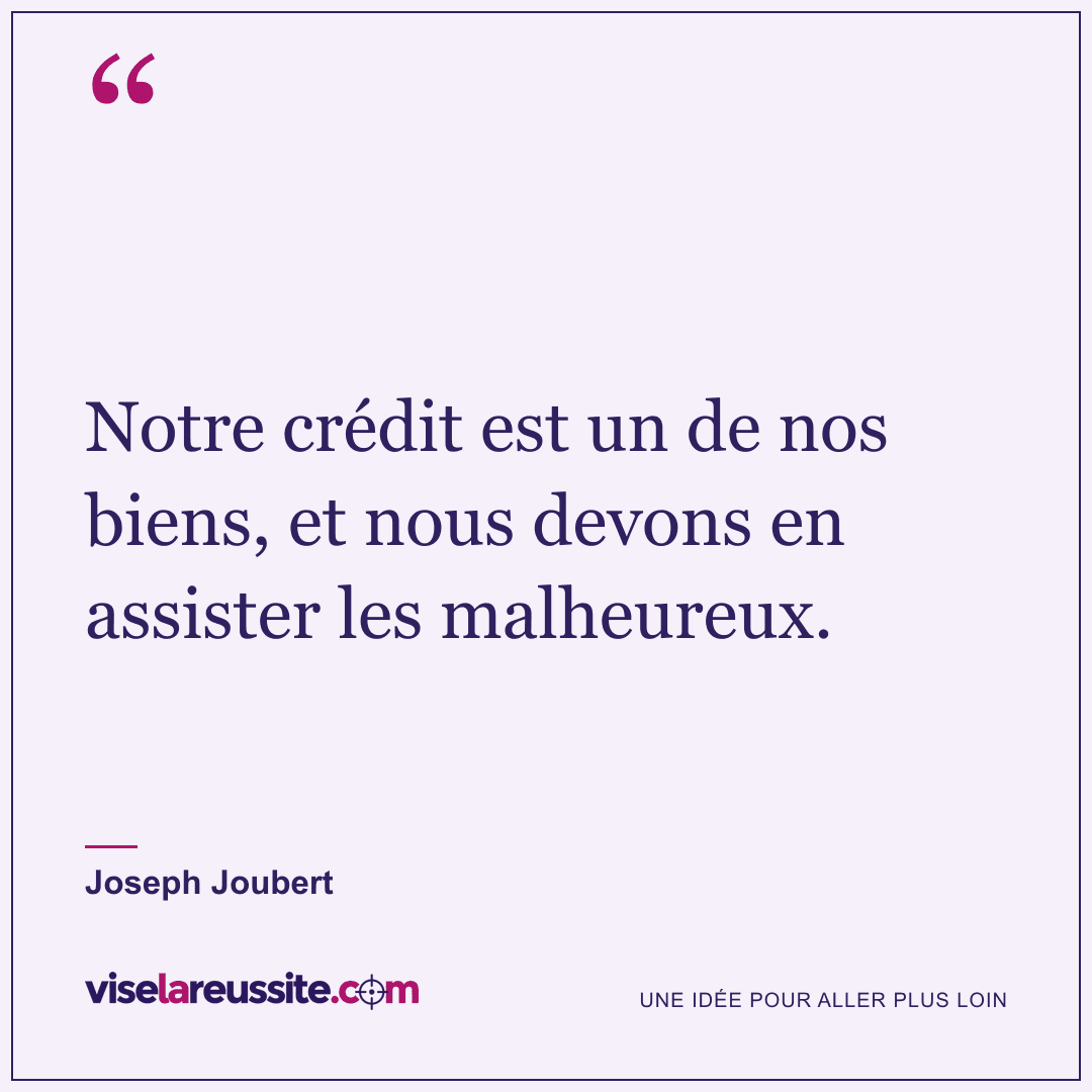 « Notre crédit est un de nos biens, et nous devons en assister les malheureux. » — Joseph Joubert — Vise la Réussite