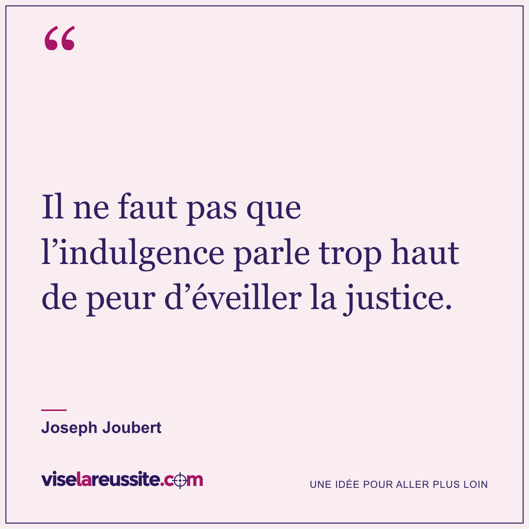« Il ne faut pas que l’indulgence parle trop haut de peur d’éveiller la justice. » — Joseph Joubert — Vise la Réussite