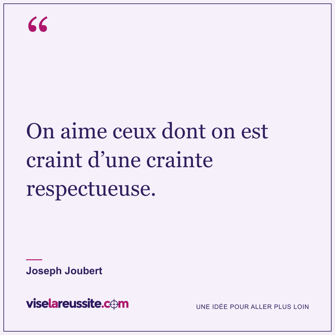 « On aime ceux dont on est craint d’une crainte respectueuse. » — Joseph Joubert — Vise la Réussite