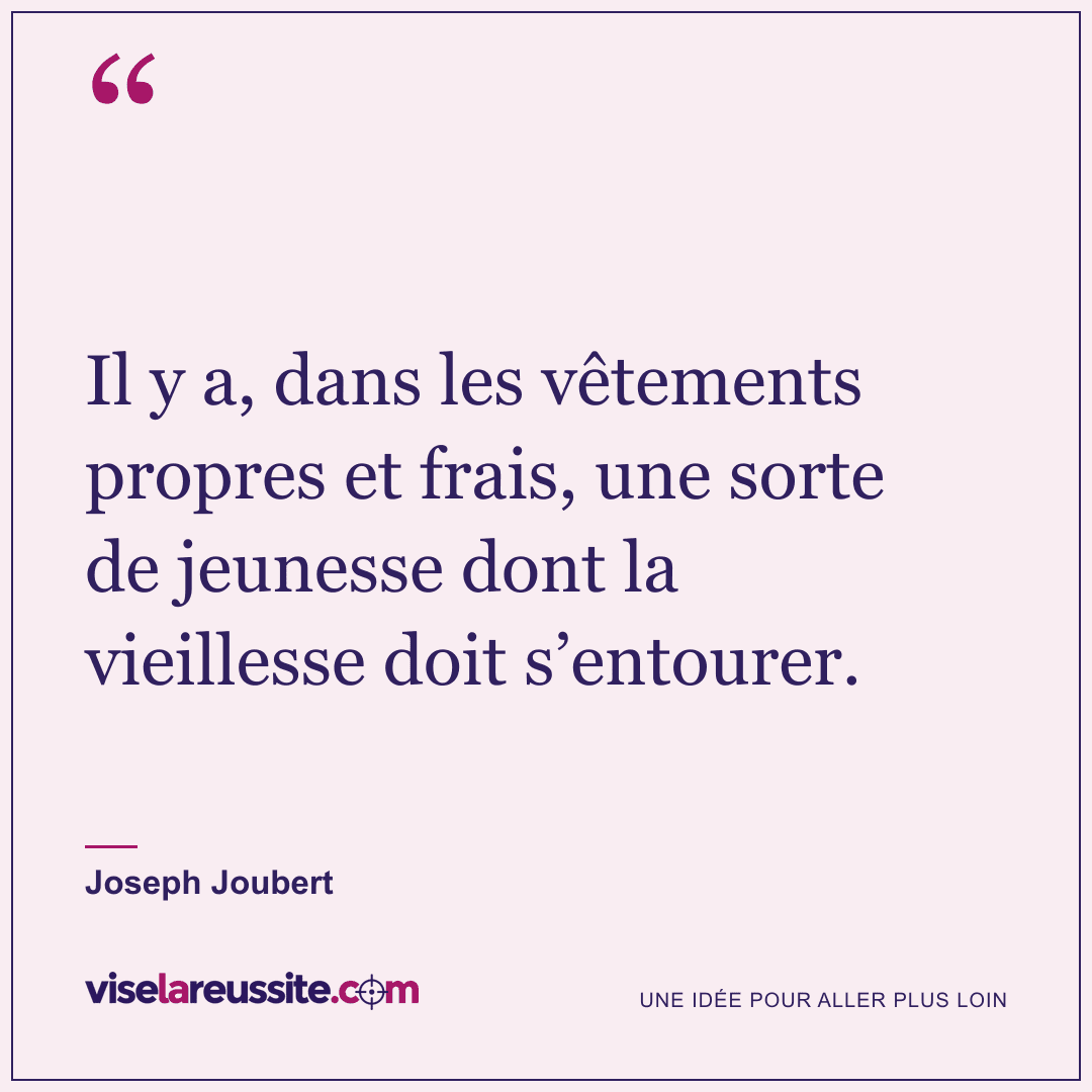 « Il y a, dans les vêtements propres et frais, une sorte de jeunesse dont la vieillesse doit s’entourer. » — Joseph Joubert — Vise la Réussite