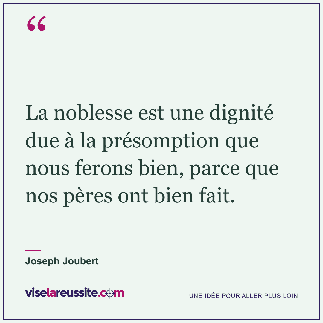 « La noblesse est une dignité due à la présomption que nous ferons bien, parce que nos pères ont bien fait. » — Joseph Joubert — Vise la Réussite