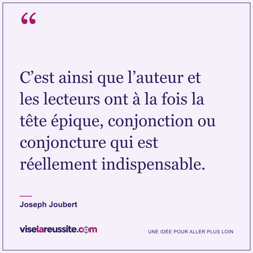 « C’est ainsi que l’auteur et les lecteurs ont à la fois la tête épique, conjonction ou conjoncture qui est réellement indispensable. » — Joseph Joubert — Vise la Réussite