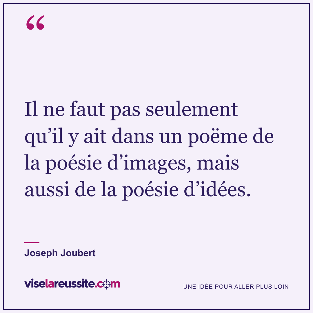 « Il ne faut pas seulement qu’il y ait dans un poëme de la poésie d’images, mais aussi de la poésie d’idées. » — Joseph Joubert — Vise la Réussite