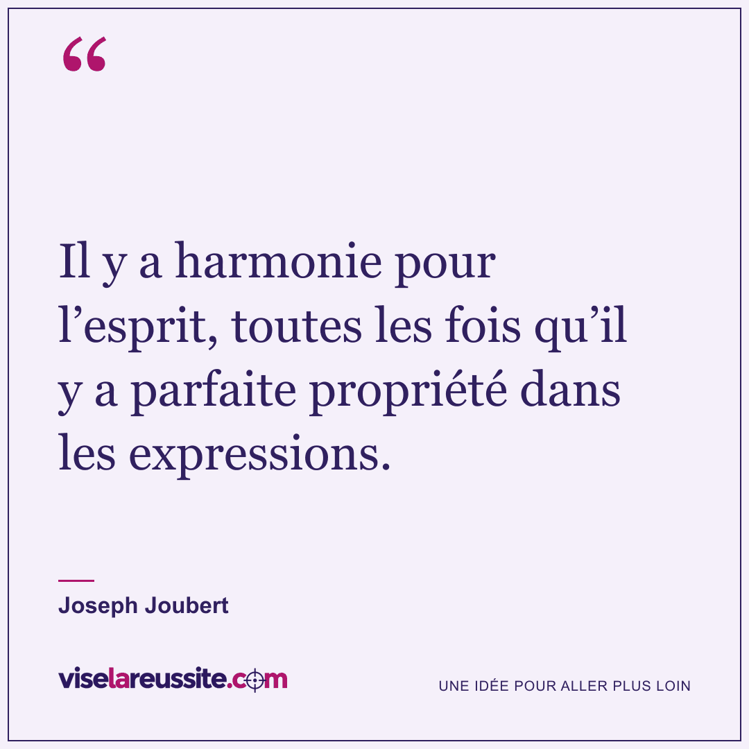 « Il y a harmonie pour l’esprit, toutes les fois qu’il y a parfaite propriété dans les expressions. » — Joseph Joubert — Vise la Réussite