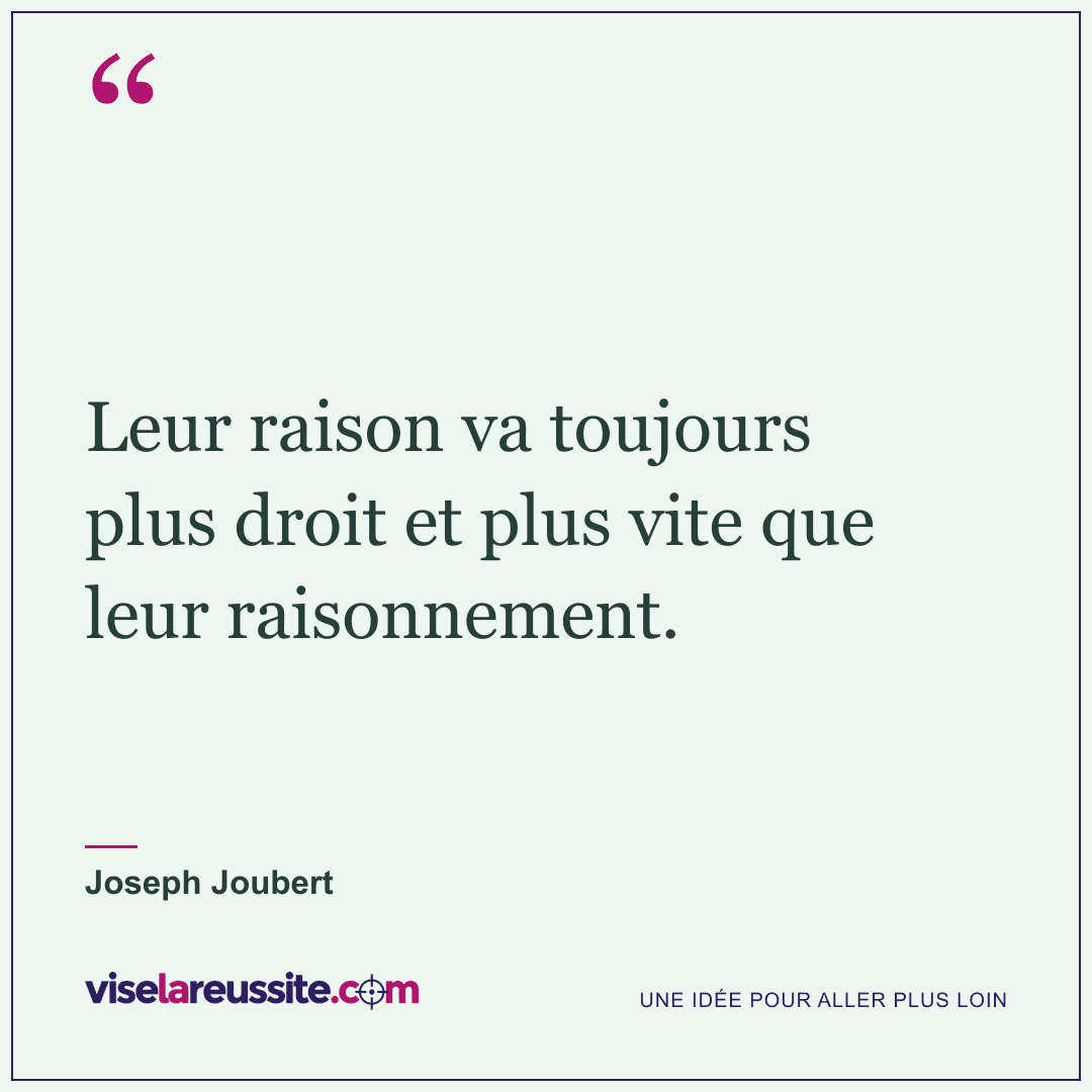 « Leur raison va toujours plus droit et plus vite que leur raisonnement. » — Joseph Joubert — Vise la Réussite