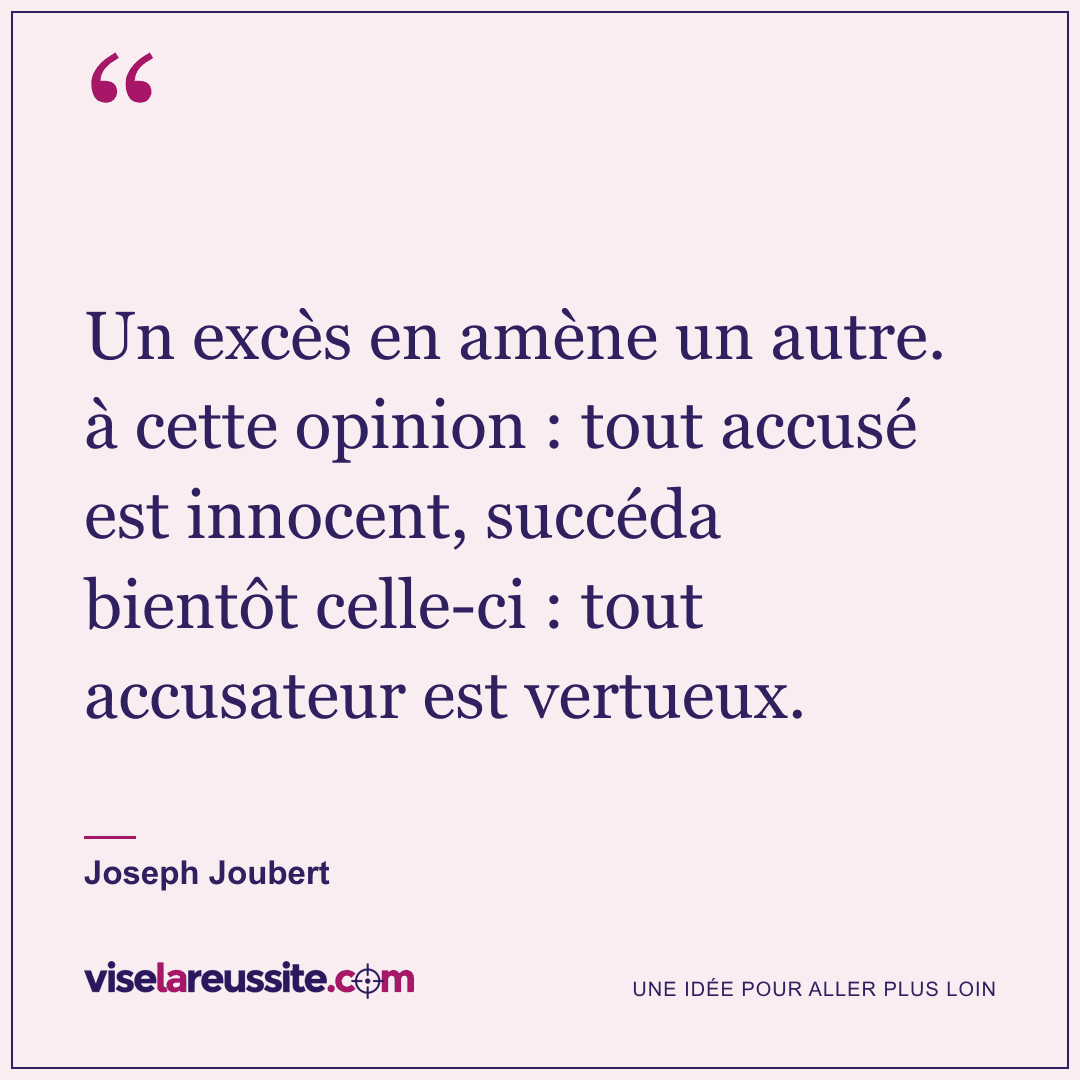 « Un excès en amène un autre. à cette opinion : tout accusé est innocent, succéda bientôt celle-ci : tout accusateur est vertueux. » — Joseph Joubert — Vise la Réussite