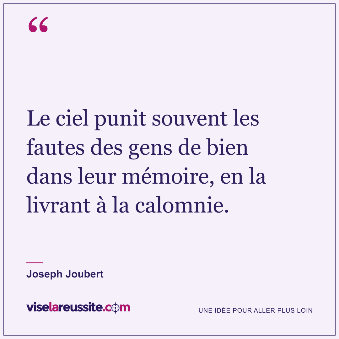 « Le ciel punit souvent les fautes des gens de bien dans leur mémoire, en la livrant à la calomnie. » — Joseph Joubert — Vise la Réussite