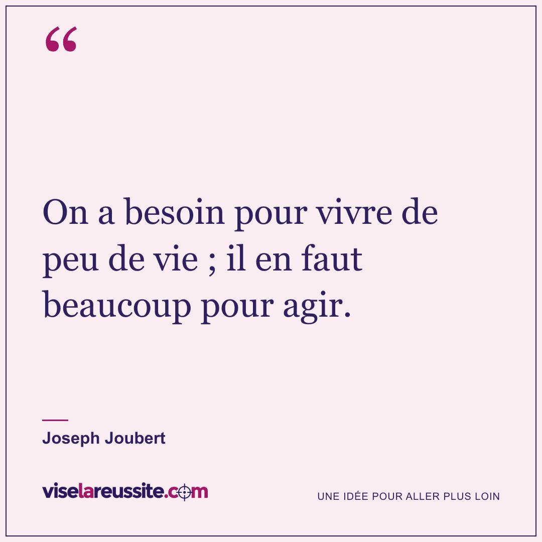 « On a besoin pour vivre de peu de vie ; il en faut beaucoup pour agir. » — Joseph Joubert — Vise la Réussite