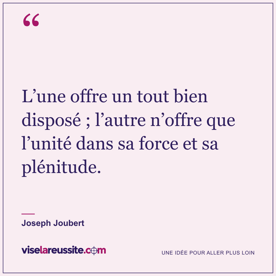 « L’une offre un tout bien disposé ; l’autre n’offre que l’unité dans sa force et sa plénitude. » — Joseph Joubert — Vise la Réussite