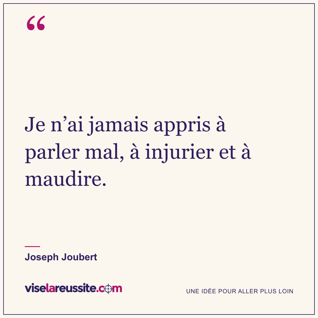« Je n’ai jamais appris à parler mal, à injurier et à maudire. » — Joseph Joubert — Vise la Réussite