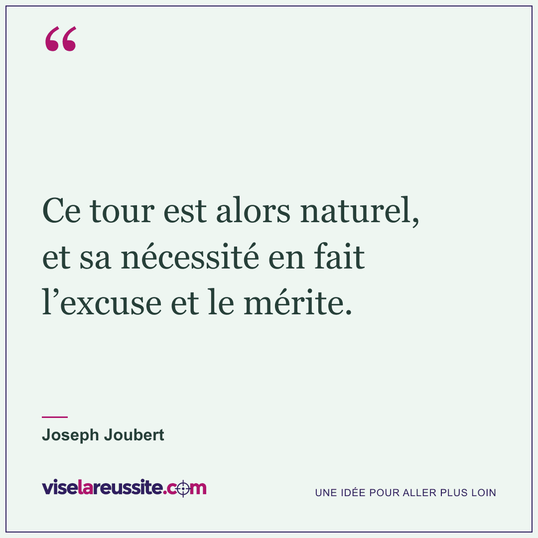 « Ce tour est alors naturel, et sa nécessité en fait l’excuse et le mérite. » — Joseph Joubert — Vise la Réussite