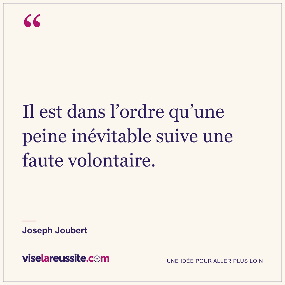 « Il est dans l’ordre qu’une peine inévitable suive une faute volontaire. » — Joseph Joubert — Vise la Réussite