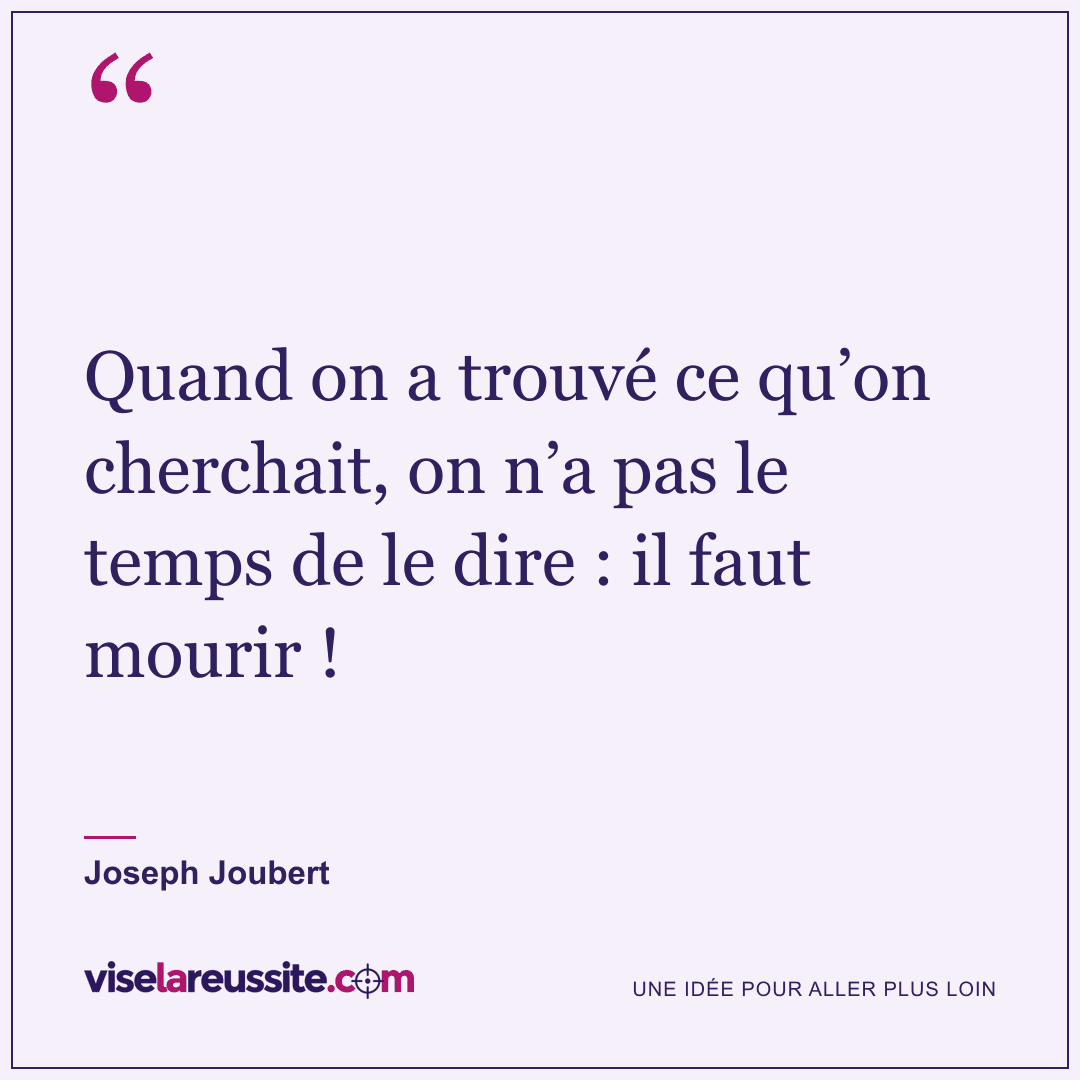 « Quand on a trouvé ce qu’on cherchait, on n’a pas le temps de le dire : il faut mourir ! » — Joseph Joubert — Vise la Réussite