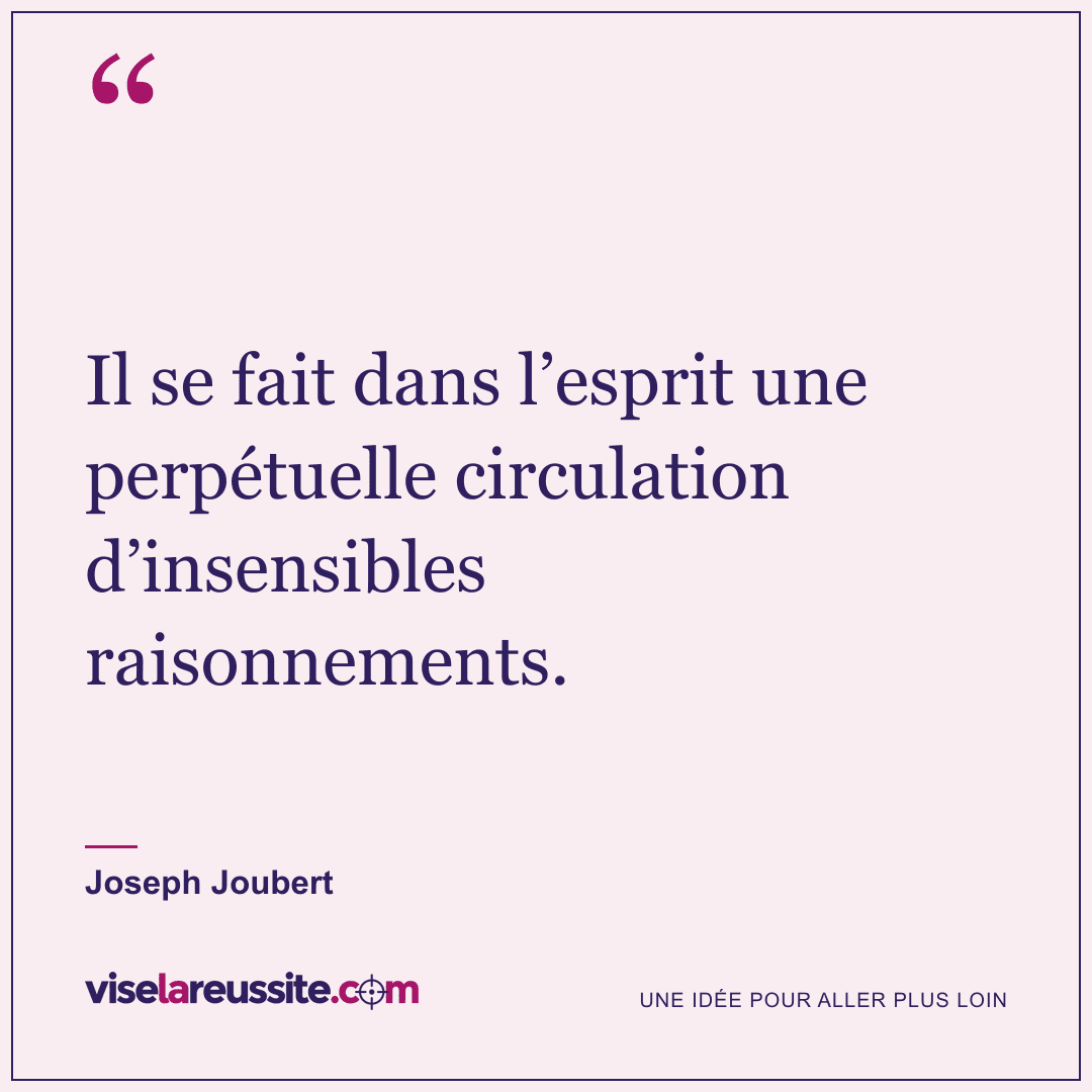 « Il se fait dans l’esprit une perpétuelle circulation d’insensibles raisonnements. » — Joseph Joubert — Vise la Réussite