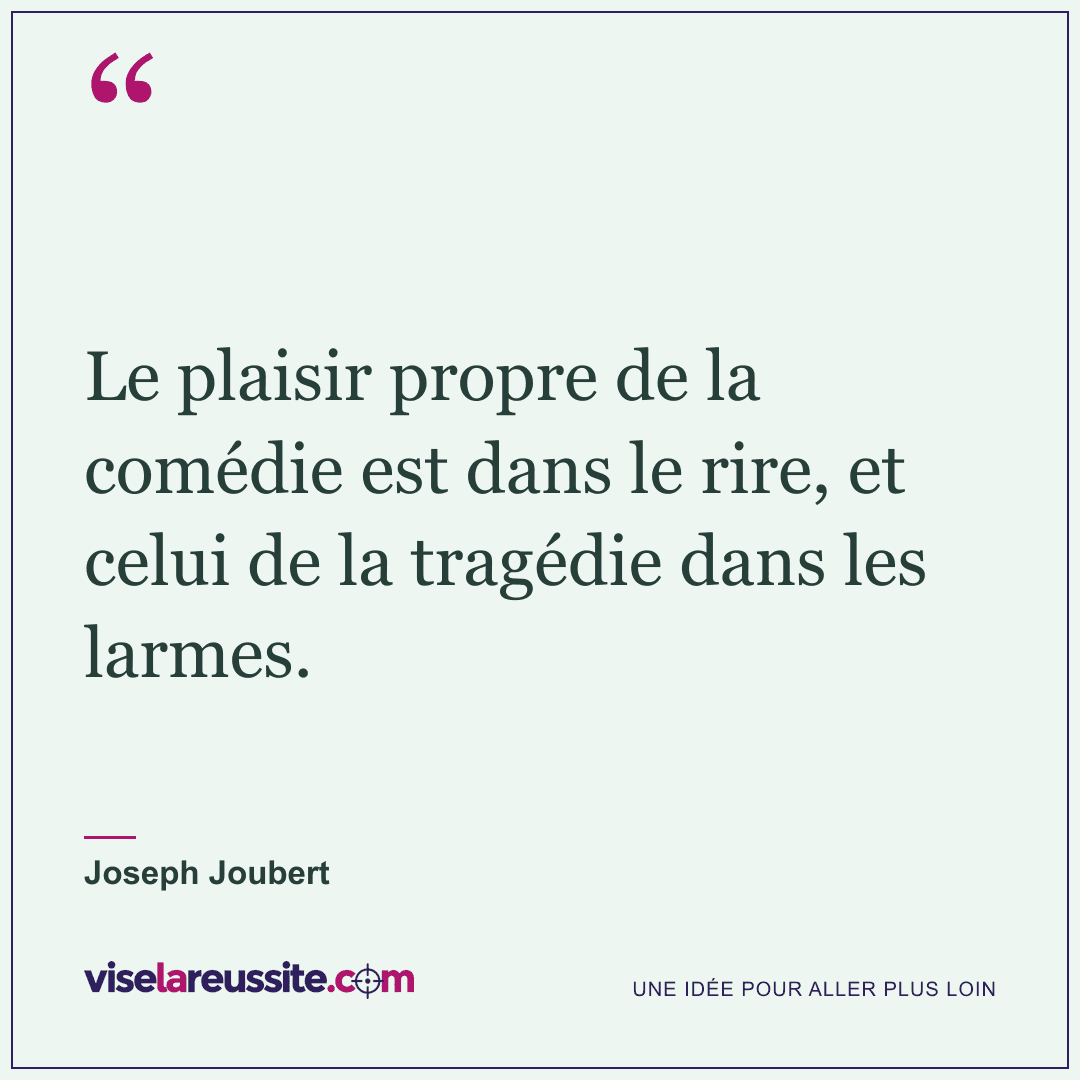 « Le plaisir propre de la comédie est dans le rire, et celui de la tragédie dans les larmes. » — Joseph Joubert — Vise la Réussite