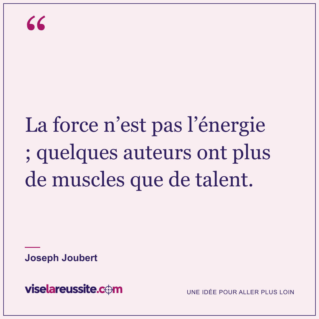 « La force n’est pas l’énergie ; quelques auteurs ont plus de muscles que de talent. » — Joseph Joubert — Vise la Réussite