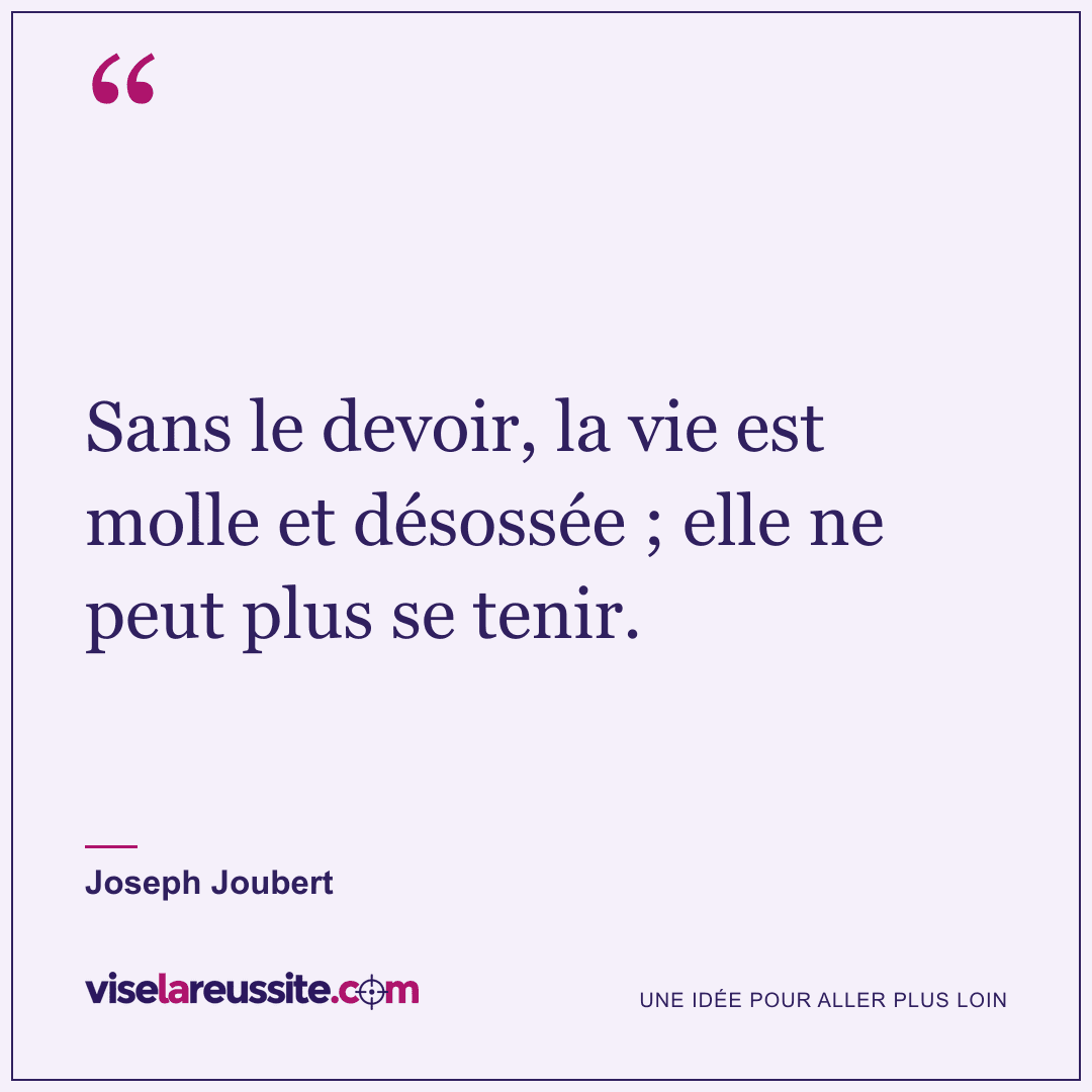 « Sans le devoir, la vie est molle et désossée ; elle ne peut plus se tenir. » — Joseph Joubert — Vise la Réussite
