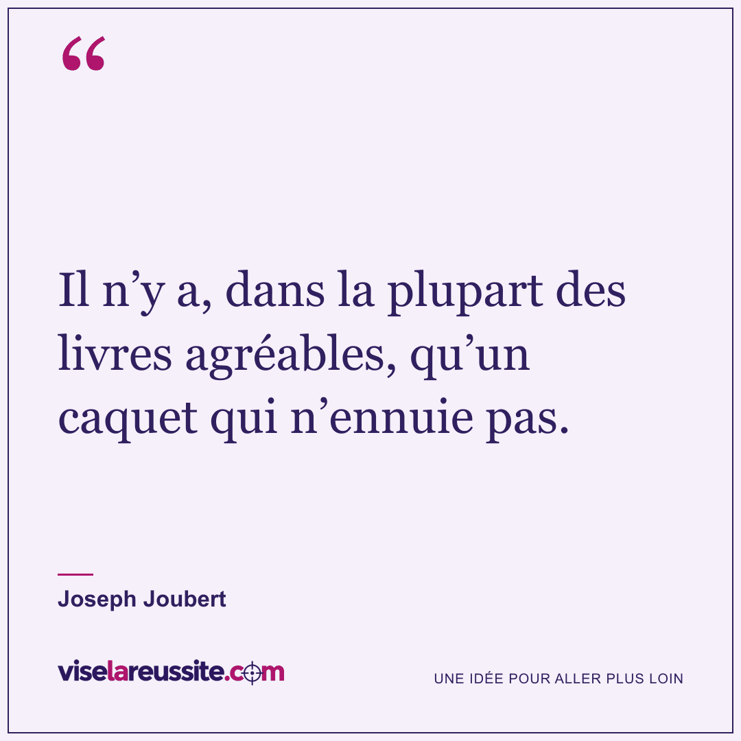 « Il n’y a, dans la plupart des livres agréables, qu’un caquet qui n’ennuie pas. » — Joseph Joubert — Vise la Réussite