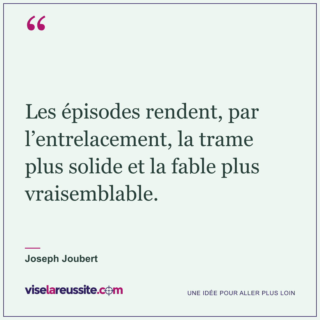 « Les épisodes rendent, par l’entrelacement, la trame plus solide et la fable plus vraisemblable. » — Joseph Joubert — Vise la Réussite