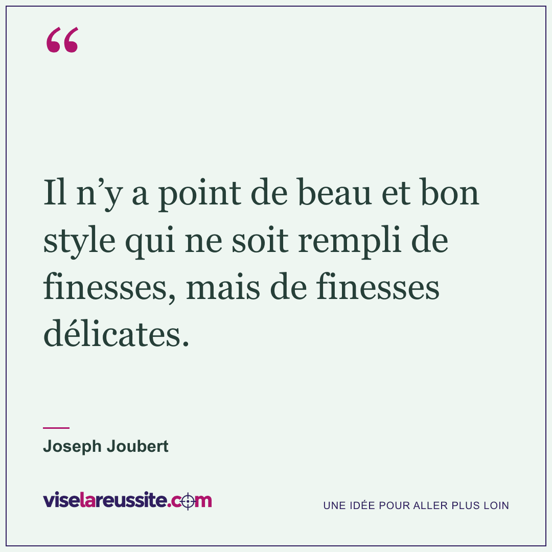 « Il n’y a point de beau et bon style qui ne soit rempli de finesses, mais de finesses délicates. » — Joseph Joubert — Vise la Réussite