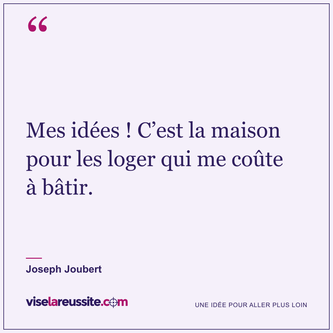 « Mes idées ! C’est la maison pour les loger qui me coûte à bâtir. » — Joseph Joubert — Vise la Réussite