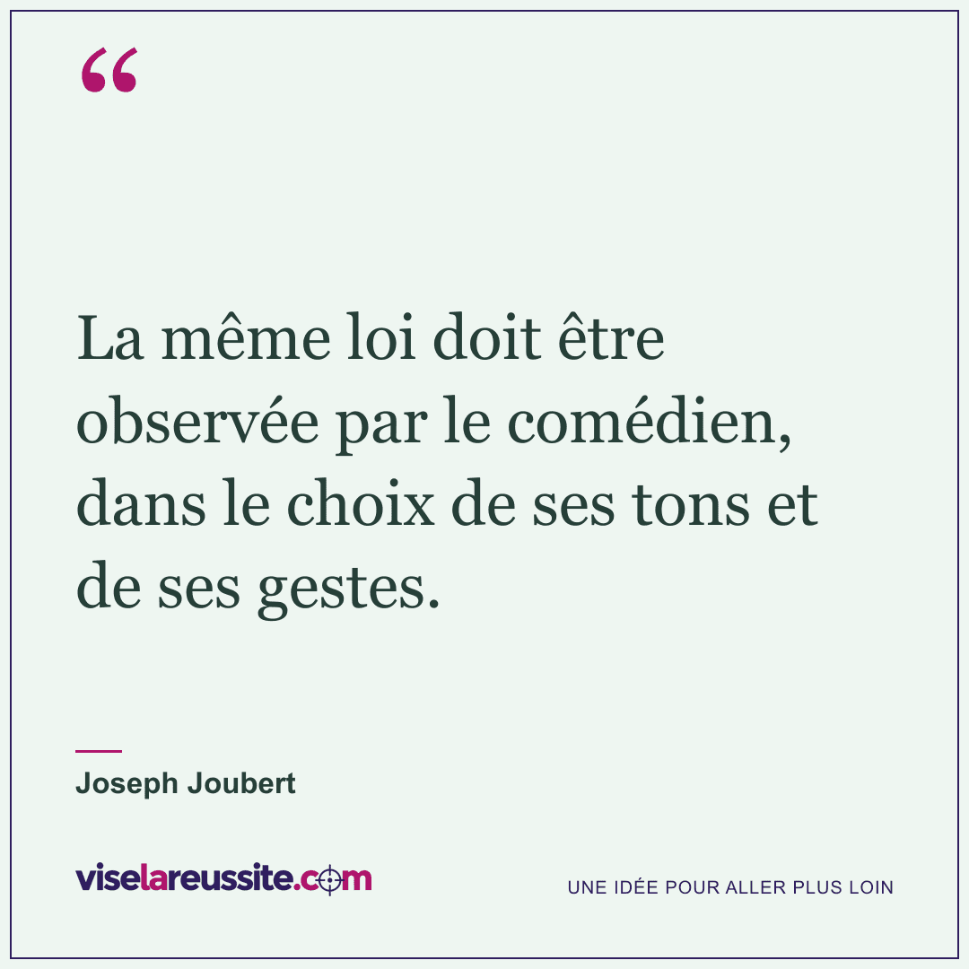 « La même loi doit être observée par le comédien, dans le choix de ses tons et de ses gestes. » — Joseph Joubert — Vise la Réussite