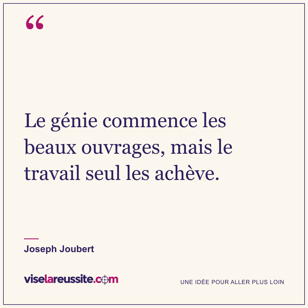 « Le génie commence les beaux ouvrages, mais le travail seul les achève. » — Joseph Joubert — Vise la Réussite