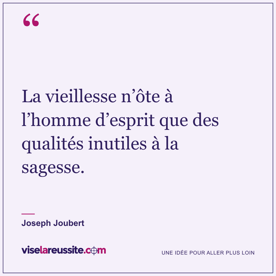 « La vieillesse n’ôte à l’homme d’esprit que des qualités inutiles à la sagesse. » — Joseph Joubert — Vise la Réussite