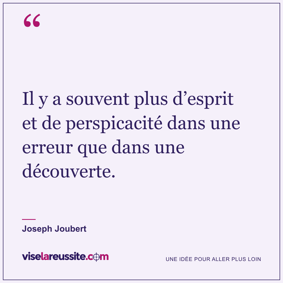 « Il y a souvent plus d’esprit et de perspicacité dans une erreur que dans une découverte. » — Joseph Joubert — Vise la Réussite