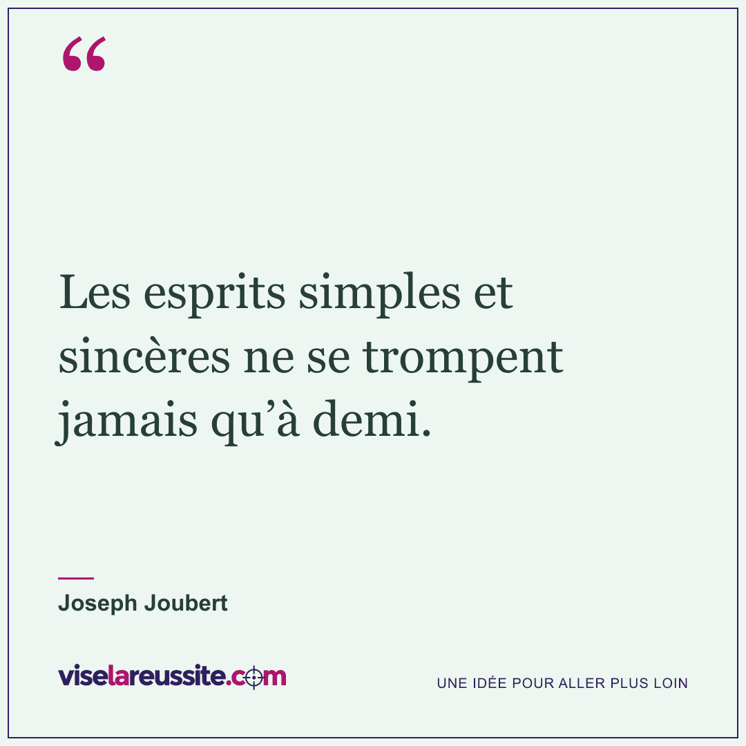 « Les esprits simples et sincères ne se trompent jamais qu’à demi. » — Joseph Joubert — Vise la Réussite