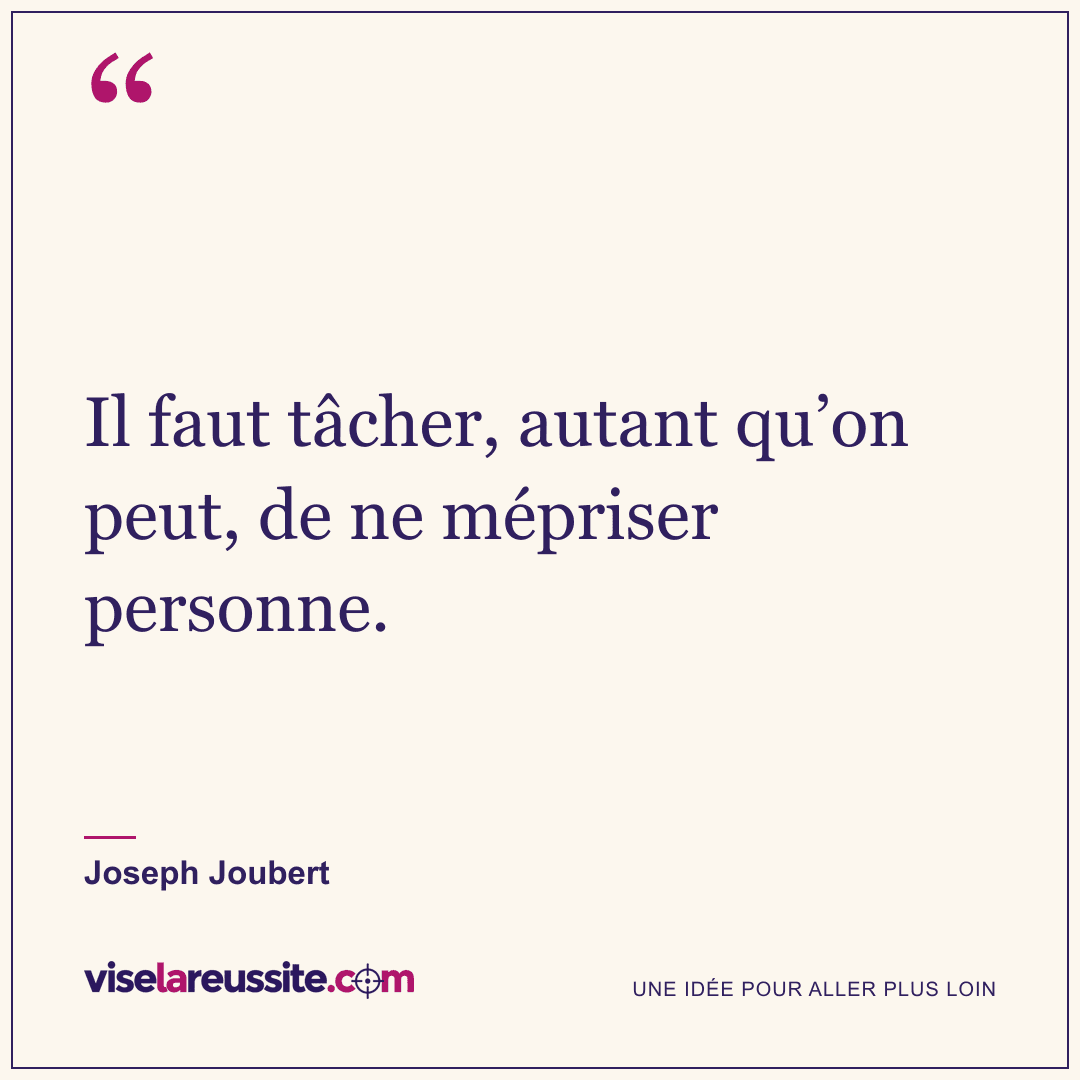 « Il faut tâcher, autant qu’on peut, de ne mépriser personne. » — Joseph Joubert — Vise la Réussite