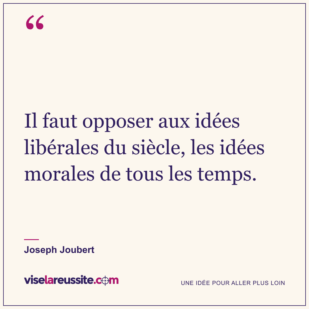 « Il faut opposer aux idées libérales du siècle, les idées morales de tous les temps. » — Joseph Joubert — Vise la Réussite