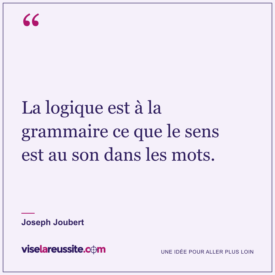 « La logique est à la grammaire ce que le sens est au son dans les mots. » — Joseph Joubert — Vise la Réussite
